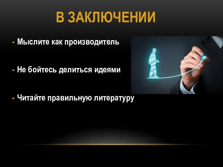 В ЗАКЛЮЧЕНИИ Мыслите как производитель Не бойтесь делиться идеями Читайте правильную литературу