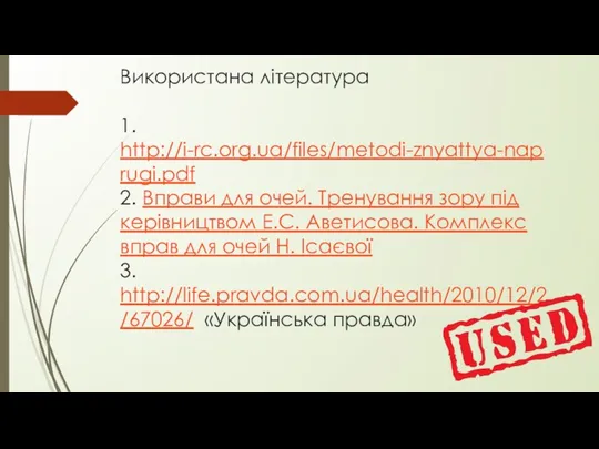 Використана література 1. http://i-rc.org.ua/files/metodi-znyattya-naprugi.pdf 2. Вправи для очей. Тренування зору