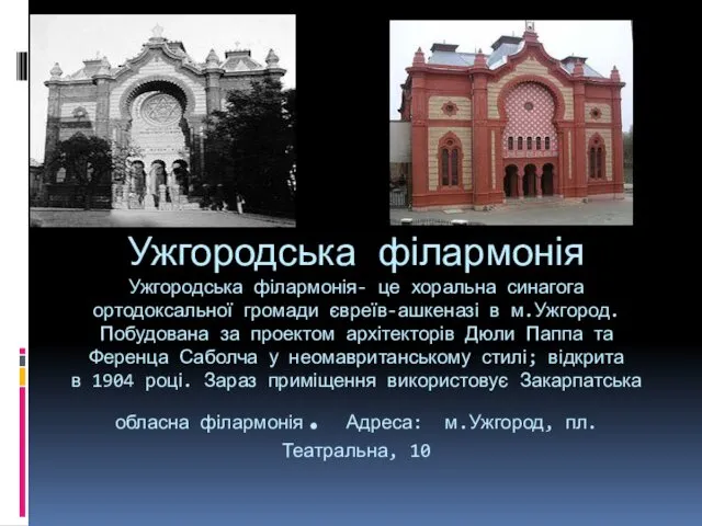 Ужгородська філармонія Ужгородська філармонія- це хоральна синагога ортодоксальної громади євреїв-ашкеназі