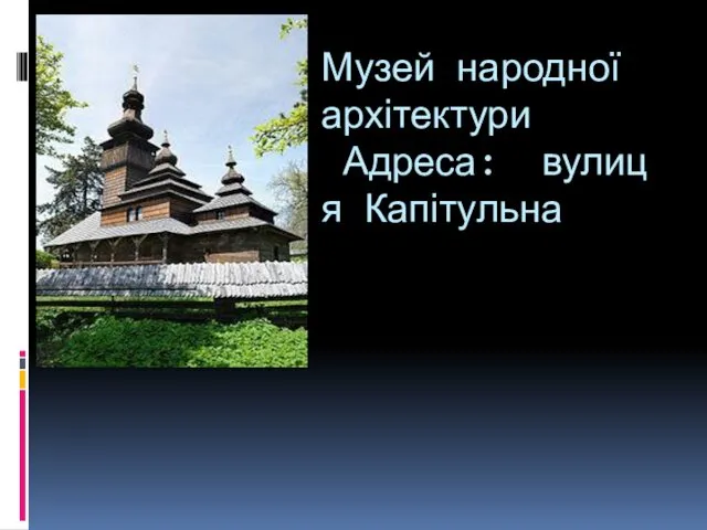 Музей народної архітектури Адреса: вулиця Капітульна