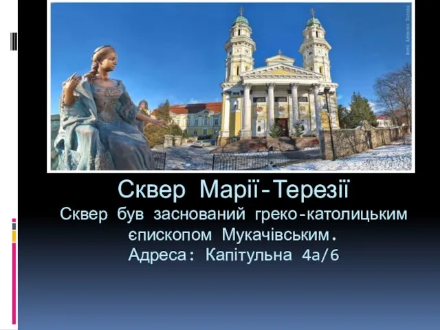 Сквер Марії-Терезії Сквер був заснований греко-католицьким єпископом Мукачівським. Адреса: Капітульна 4a/6