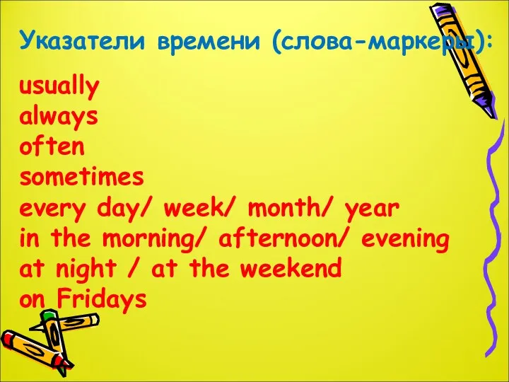 Указатели времени (слова-маркеры): usually always often sometimes every day/ week/