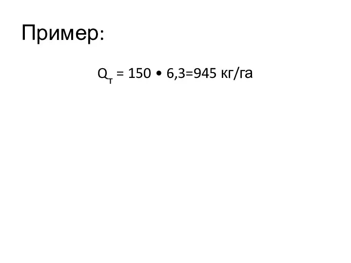 Пример: Qт = 150 • 6,3=945 кг/га