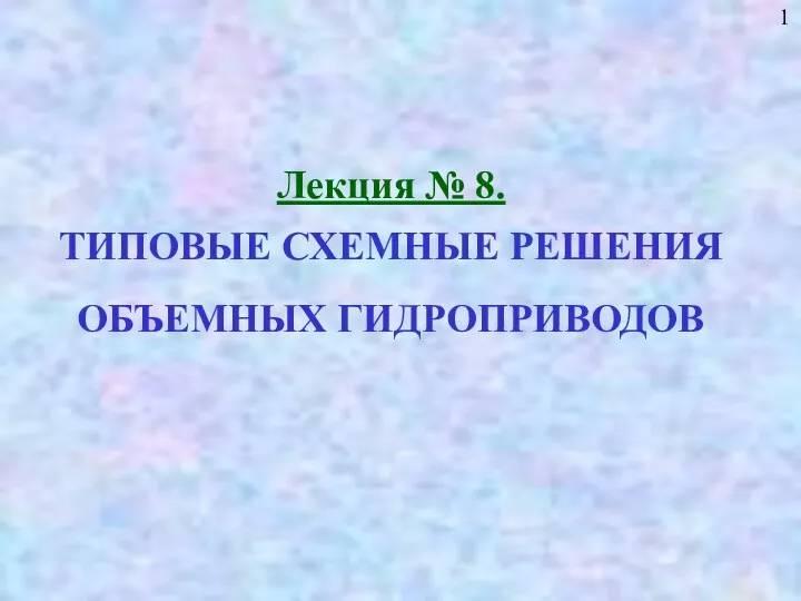 Лекция № 8. ТИПОВЫЕ СХЕМНЫЕ РЕШЕНИЯ ОБЪЕМНЫХ ГИДРОПРИВОДОВ 1