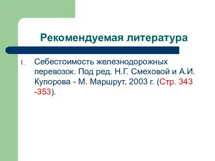 Рекомендуемая литература Себестоимость железнодорожных перевозок. Под ред. Н.Г. Смеховой и