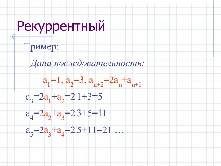 Пример: Дана последовательность: а1=1, а2=3, аn+2=2аn+аn+1 а3=2а1+а2=2.1+3=5 а4=2а2+а3=2.3+5=11 а5=2а3+а4=2.5+11=21 … Рекуррентный