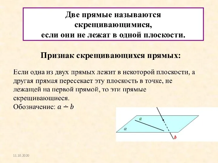 Две прямые называются скрещивающимися, если они не лежат в одной плоскости. Признак скрещивающихся прямых: 11.10.2020