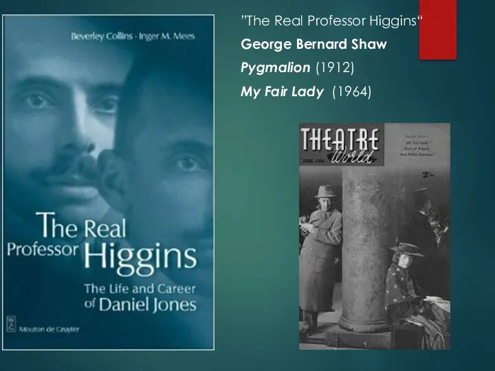 ”The Real Professor Higgins“ George Bernard Shaw Pygmalion (1912) My Fair Lady (1964)