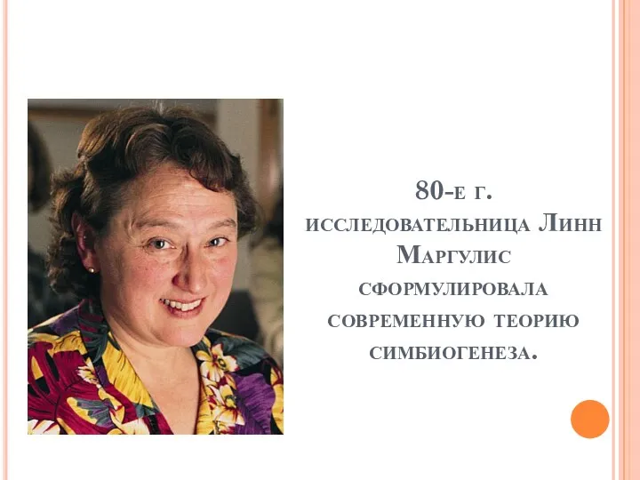 80-е г. исследовательница Линн Маргулис сформулировала современную теорию симбиогенеза.