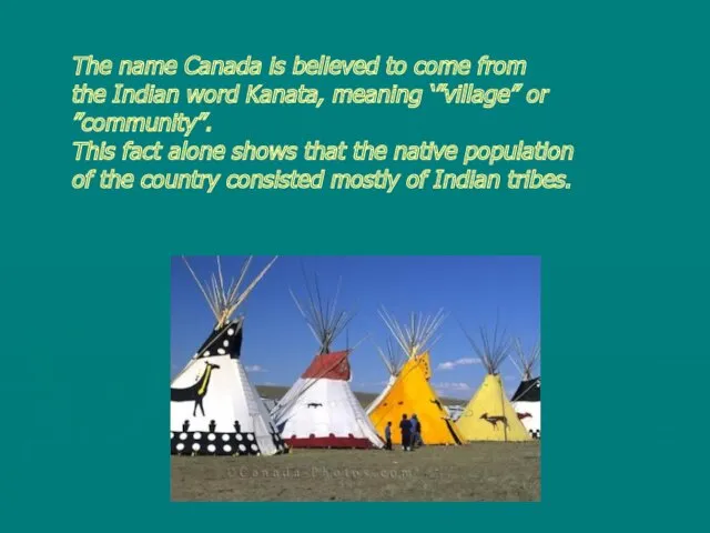 The name Canada is believed to come from the Indian