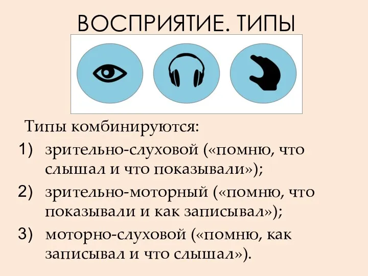 ВОСПРИЯТИЕ. ТИПЫ Типы комбинируются: зрительно-слуховой («помню, что слышал и что показывали»); зрительно-моторный («помню,
