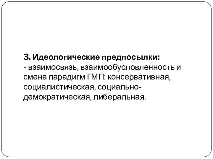 3. Идеологические предпосылки: - взаимосвязь, взаимообусловленность и смена парадигм ГМП: консервативная, социалистическая, социально-демократическая, либеральная.