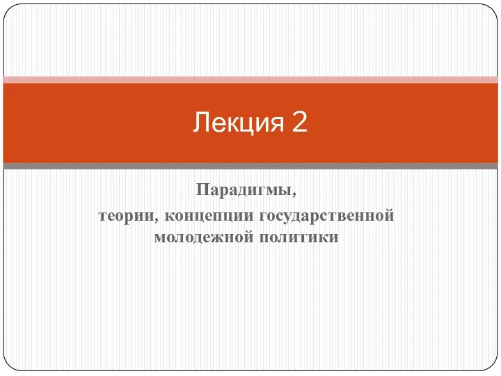 Парадигмы, теории, концепции государственной молодежной политики Лекция 2