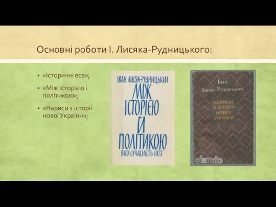 Основні роботи І. Лисяка-Рудницького: «Історичні есе»; «Між історією і політикою»; «Нариси з історії нової України»;