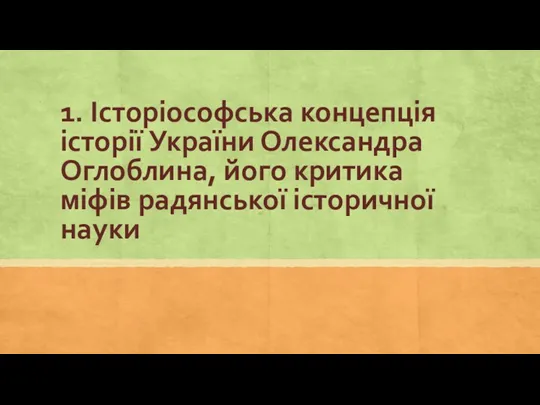 1. Історіософська концепція історії України Олександра Оглоблина, його критика міфів радянської історичної науки