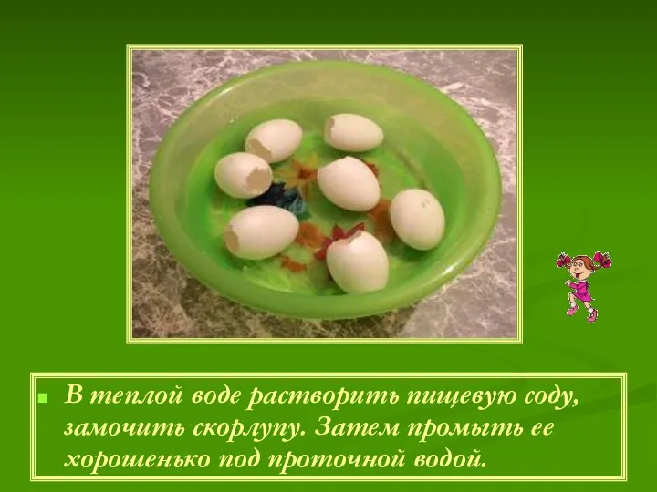 В теплой воде растворить пищевую соду, замочить скорлупу. Затем промыть ее хорошенько под проточной водой.