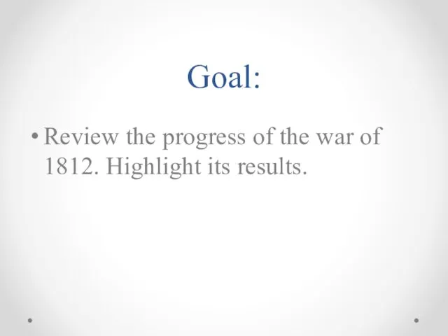 Goal: Review the progress of the war of 1812. Highlight its results.