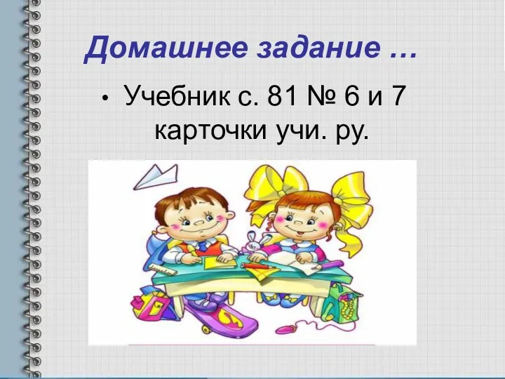 Домашнее задание … Учебник с. 81 № 6 и 7 карточки учи. ру.