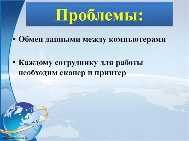 Проблемы: Обмен данными между компьютерами Каждому сотруднику для работы необходим сканер и принтер