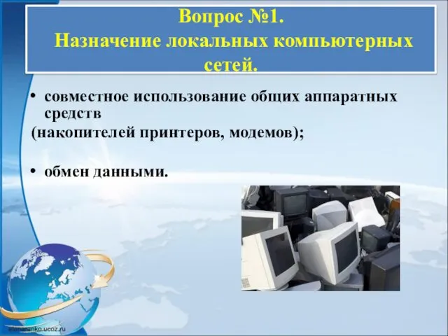 Вопрос №1. Назначение локальных компьютерных сетей. совместное использование общих аппаратных средств (накопителей принтеров, модемов); обмен данными.