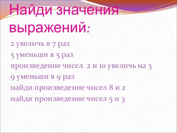 Найди значения выражений: 2 увеличь в 7 раз 5 уменьши