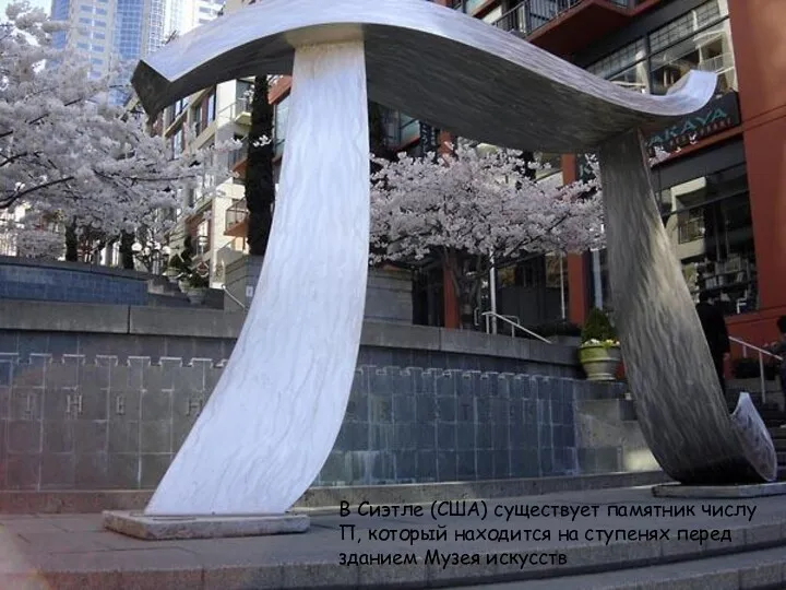 В Сиэтле (США) существует памятник числу П, который находится на ступенях перед зданием Музея искусств