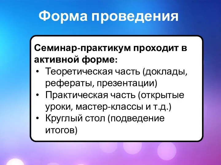 Форма проведения Семинар-практикум проходит в активной форме: Теоретическая часть (доклады,