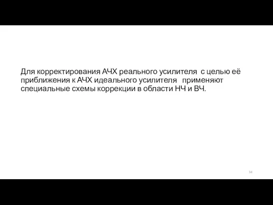 Для корректирования АЧХ реального усилителя с целью её приближения к АЧХ идеального усилителя