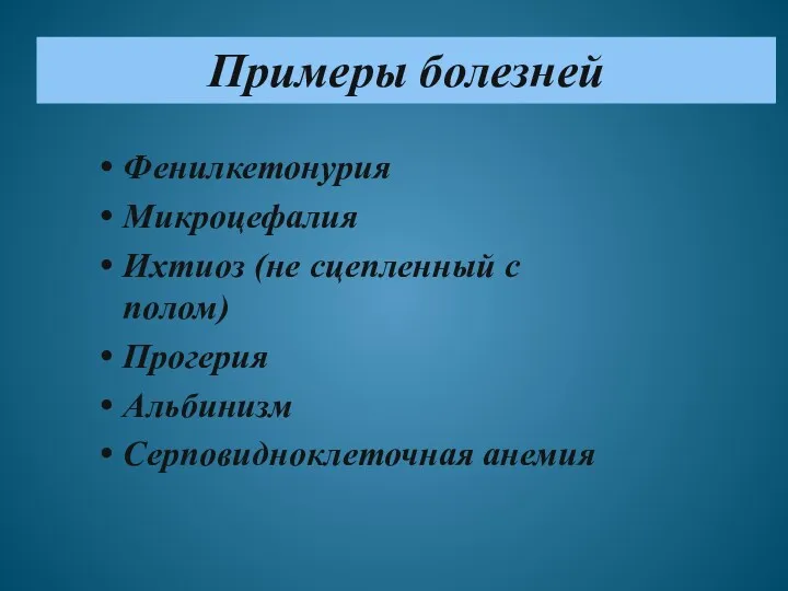 Примеры болезней Фенилкетонурия Микроцефалия Ихтиоз (не сцепленный с полом) Прогерия Альбинизм Серповидноклеточная анемия