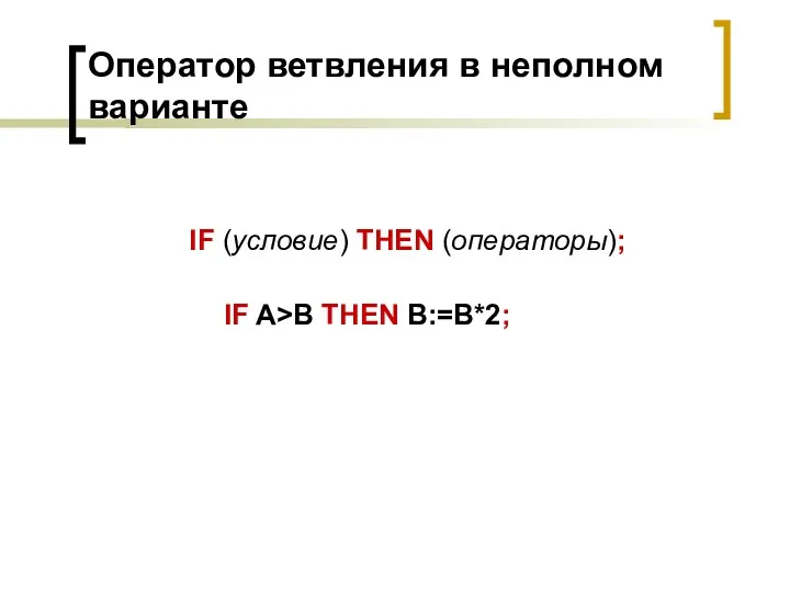 Оператор ветвления в неполном варианте IF (условие) THEN (операторы); IF A>B THEN B:=В*2;