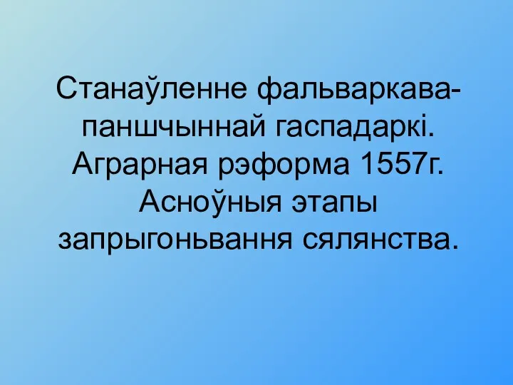 Станаўленне фальваркава-паншчыннай гаспадаркі. Аграрная рэформа 1557г. Асноўныя этапы запрыгоньвання сялянства.