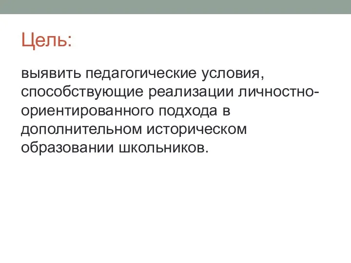 Цель: выявить педагогические условия, способствующие реализации личностно-ориентированного подхода в дополнительном историческом образовании школьников.