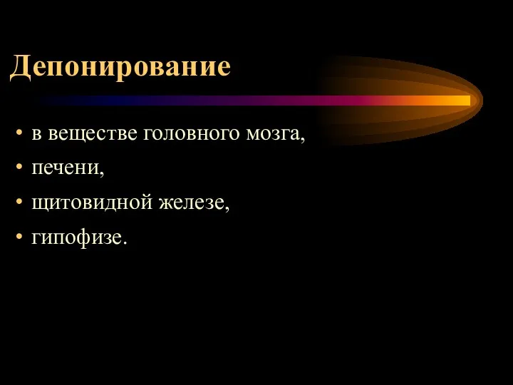 Депонирование в веществе головного мозга, печени, щитовидной железе, гипофизе.