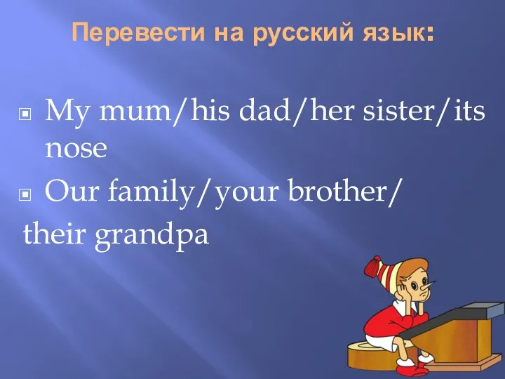 Перевести на русский язык: My mum/his dad/her sister/its nose Our family/your brother/ their grandpa