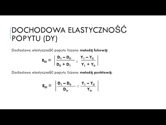 DOCHODOWA ELASTYCZNOŚĆ POPYTU (DY) Dochodowa elastyczność popytu liczona metodą punktową: Dochodowa elastyczność popytu liczona metodą łukową: