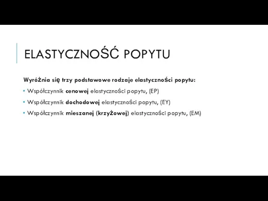 ELASTYCZNOŚĆ POPYTU Wyróżnia się trzy podstawowe rodzaje elastyczności popytu: Współczynnik