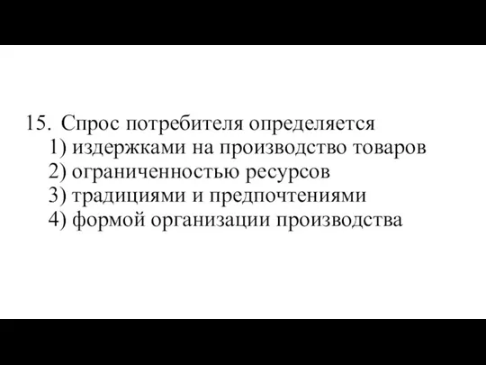 15. Спрос потребителя определяется 1) издержками на производство товаров 2)