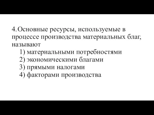 4. Основные ресурсы, используемые в процессе производства материальных благ, называют