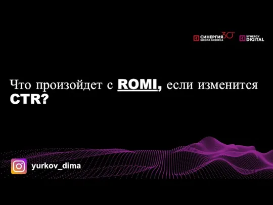 Что произойдет с ROMI, если изменится CTR? yurkov_dima