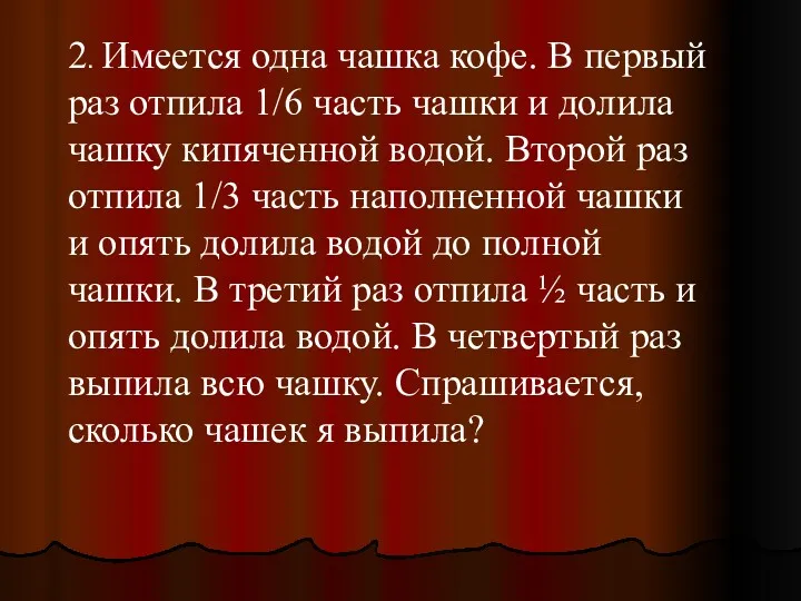 2. Имеется одна чашка кофе. В первый раз отпила 1/6