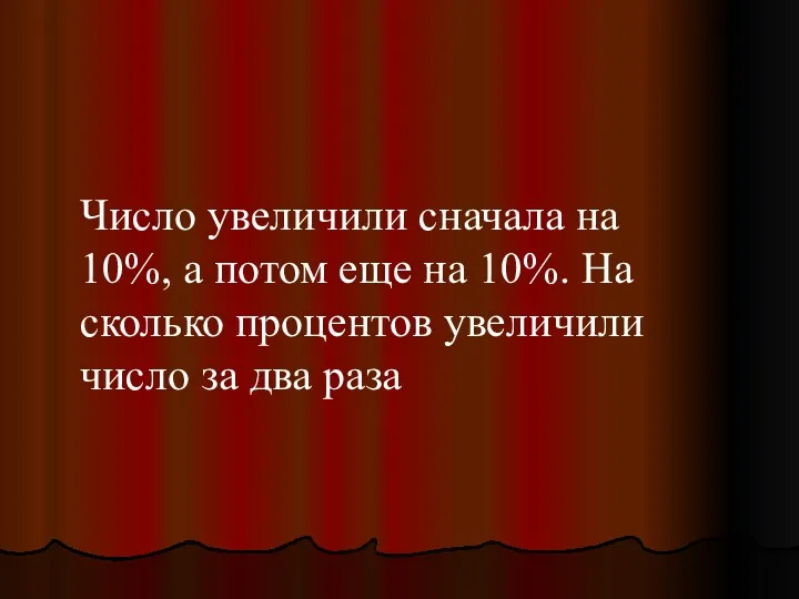 Число увеличили сначала на 10%, а потом еще на 10%.