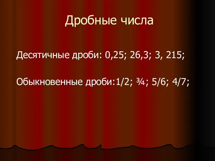 Дробные числа Десятичные дроби: 0,25; 26,3; 3, 215; Обыкновенные дроби:1/2; ¾; 5/6; 4/7;