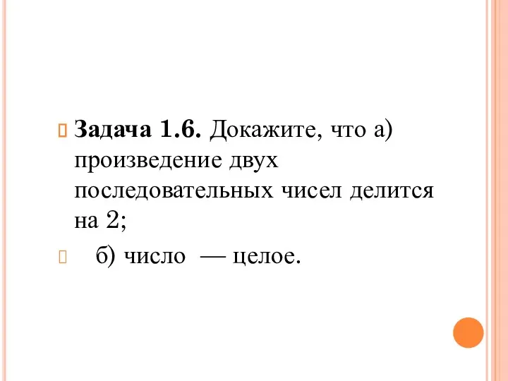 Задача 1.6. Докажите, что а) произведение двух последовательных чисел делится на 2; б) число — целое.