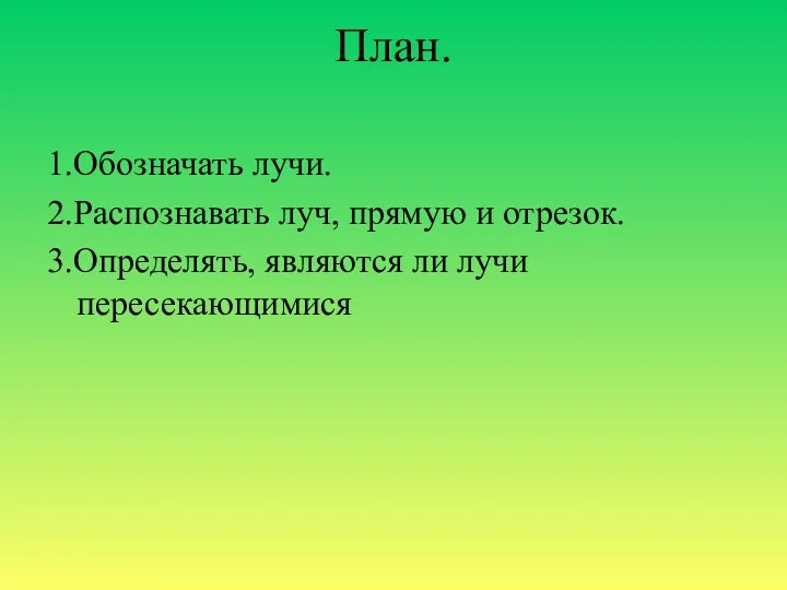 1.Обозначать лучи. 2.Распознавать луч, прямую и отрезок. 3.Определять, являются ли лучи пересекающимися План.