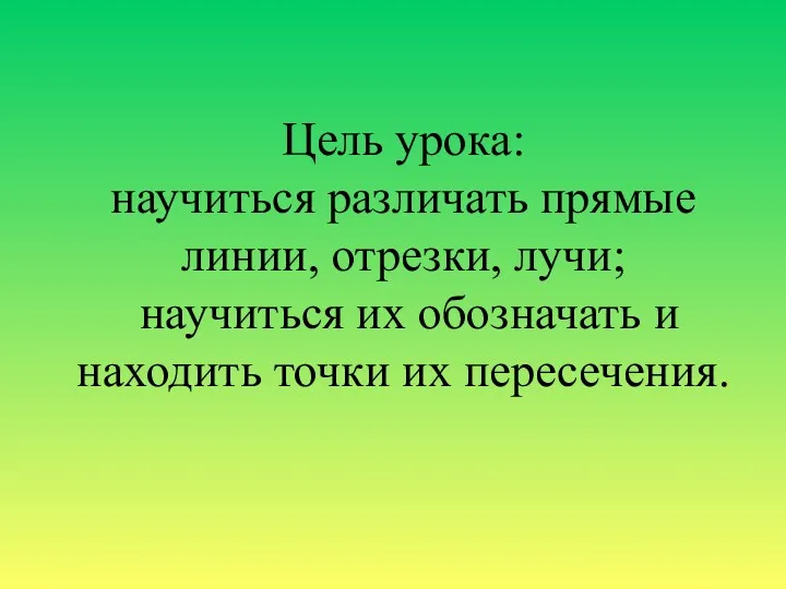 Цель урока: научиться различать прямые линии, отрезки, лучи; научиться их обозначать и находить точки их пересечения.