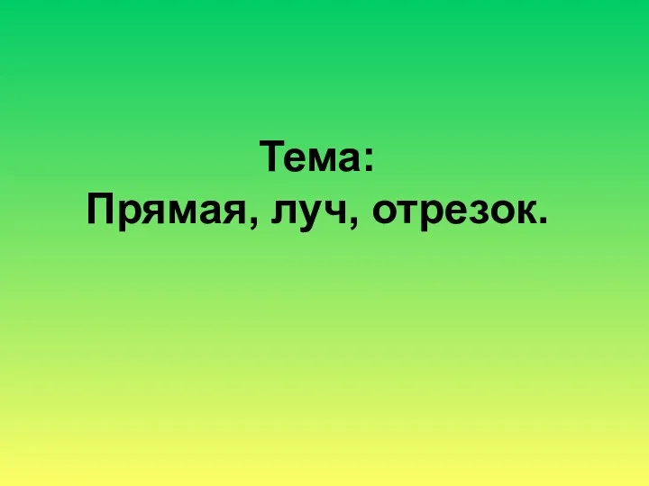 Тема: Прямая, луч, отрезок.