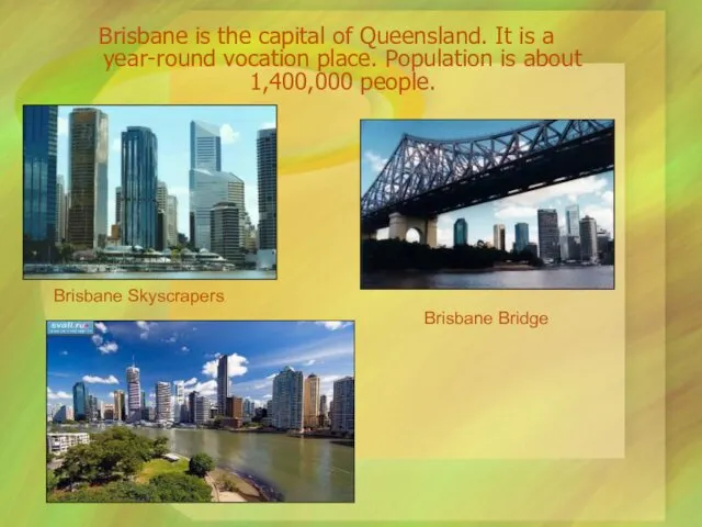 Brisbane is the capital of Queensland. It is a year-round vocation place. Population