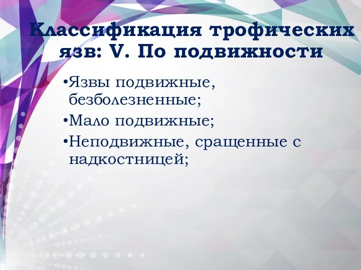 Классификация трофических язв: V. По подвижности Язвы подвижные, безболезненные; Мало подвижные; Неподвижные, сращенные с надкостницей;