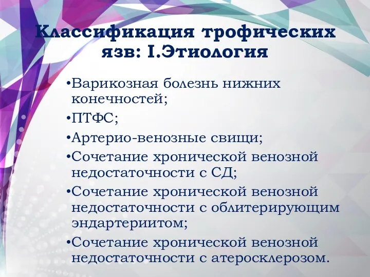 Классификация трофических язв: I.Этиология Варикозная болезнь нижних конечностей; ПТФС; Артерио-венозные