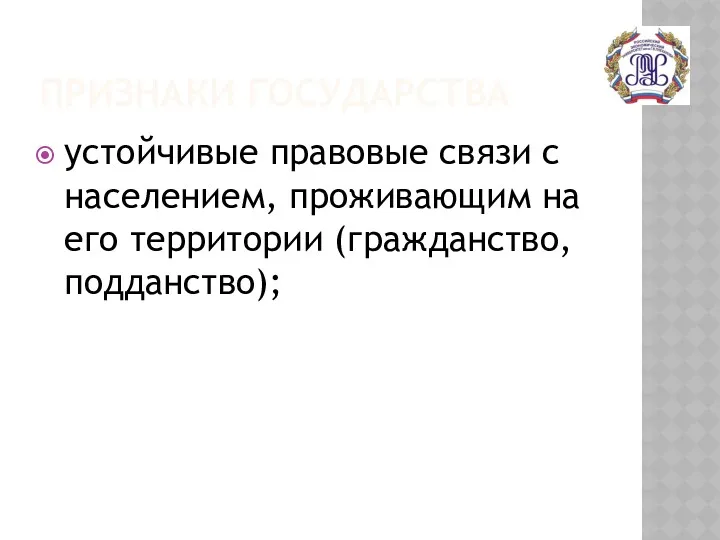 ПРИЗНАКИ ГОСУДАРСТВА устойчивые правовые связи с населением, проживающим на его территории (гражданство, подданство);